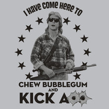 Load image into Gallery viewer, I have come here to chew bubble gum and kick ass